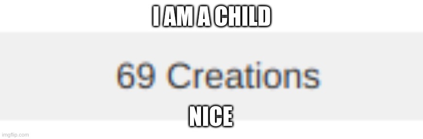 I am a child | I AM A CHILD; NICE | image tagged in 69 | made w/ Imgflip meme maker