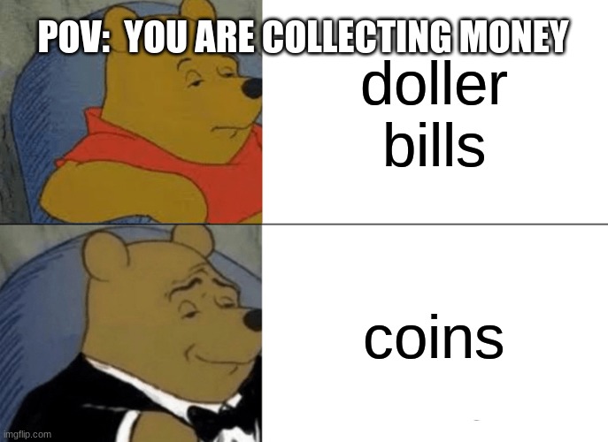 its true | doller bills; POV:  YOU ARE COLLECTING MONEY; coins | image tagged in memes,tuxedo winnie the pooh | made w/ Imgflip meme maker