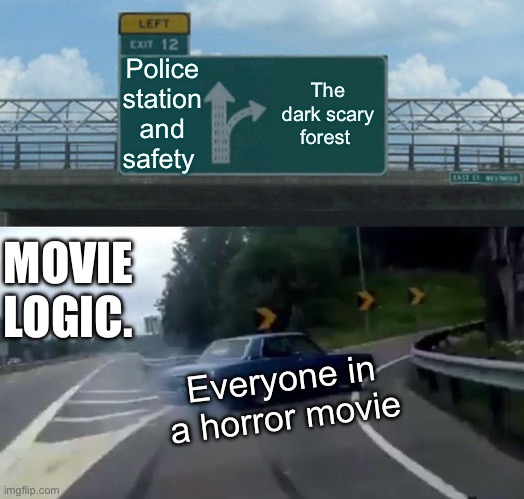 Left Exit 12 Off Ramp | Police station and safety; The dark scary forest; MOVIE LOGIC. Everyone in a horror movie | image tagged in memes,left exit 12 off ramp | made w/ Imgflip meme maker