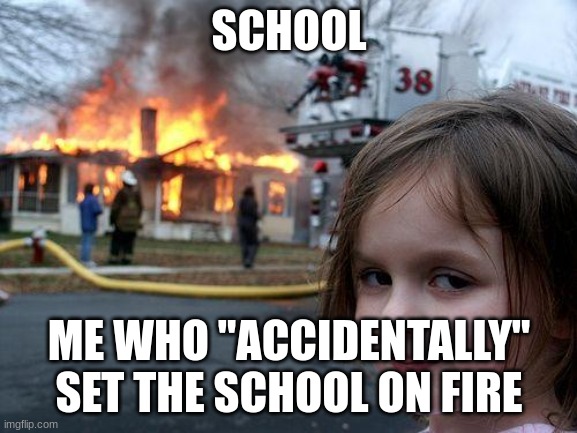 Disaster Girl Meme | SCHOOL; ME WHO "ACCIDENTALLY" SET THE SCHOOL ON FIRE | image tagged in memes,disaster girl | made w/ Imgflip meme maker