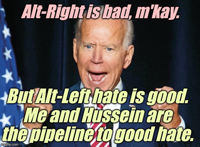 Enraged obiden says | Alt-Right is bad, m'kay. But Alt-Left hate is good.
Me and Hussein are the pipeline to good hate. | image tagged in enraged obiden says | made w/ Imgflip meme maker