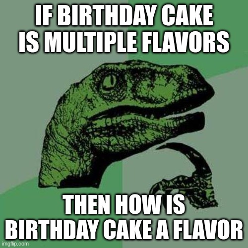 mind blown | IF BIRTHDAY CAKE IS MULTIPLE FLAVORS; THEN HOW IS BIRTHDAY CAKE A FLAVOR | image tagged in funny,fun,memes | made w/ Imgflip meme maker