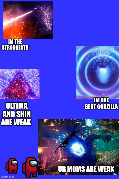 GODZILLA ROASTS THE BOIIS | IM THE STRONGEST!! IM THE BEST GODZILLA; ULTIMA AND SHIN ARE WEAK; UR MOMS ARE WEAK | image tagged in funny | made w/ Imgflip meme maker