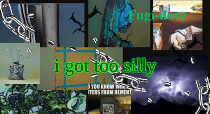 FDAT13 dementia | i got too silly | image tagged in fdat13 dementia | made w/ Imgflip meme maker