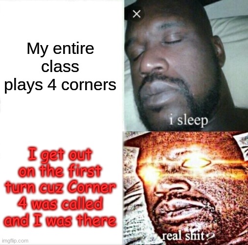 AHHHHHHH THE FRICKING PAIN | My entire class plays 4 corners; I get out on the first turn cuz Corner 4 was called and I was there | image tagged in memes,sleeping shaq | made w/ Imgflip meme maker