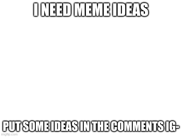 I NEED MEME IDEAS; PUT SOME IDEAS IN THE COMMENTS IG- | image tagged in idk tom template | made w/ Imgflip meme maker