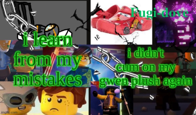 FDAT13 2 text | i learn from my mistakes; i didn't cum on my gwen plush again | image tagged in fdat13 2 text | made w/ Imgflip meme maker