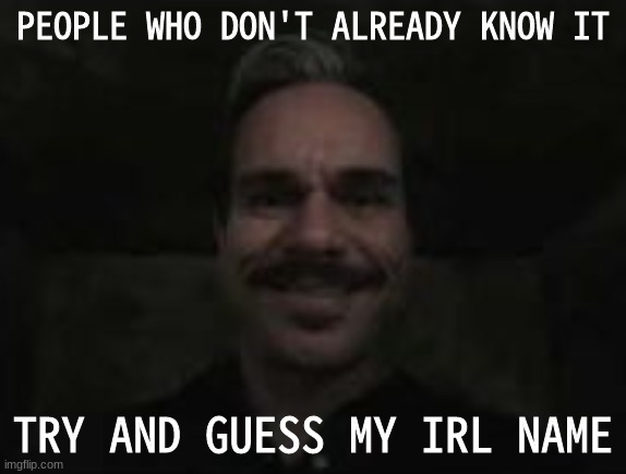 lalo salamanca | PEOPLE WHO DON'T ALREADY KNOW IT; TRY AND GUESS MY IRL NAME | image tagged in lalo salamanca | made w/ Imgflip meme maker