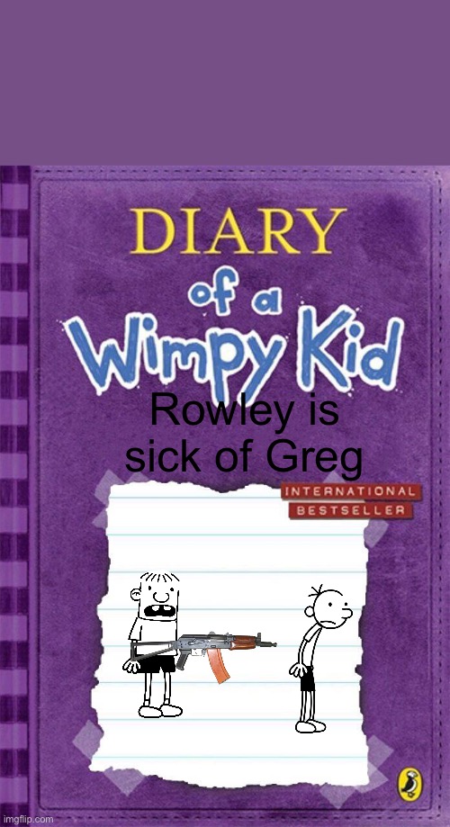 Diary of a Wimpy Kid Cover Template | Rowley is sick of Greg | image tagged in diary of a wimpy kid cover template | made w/ Imgflip meme maker