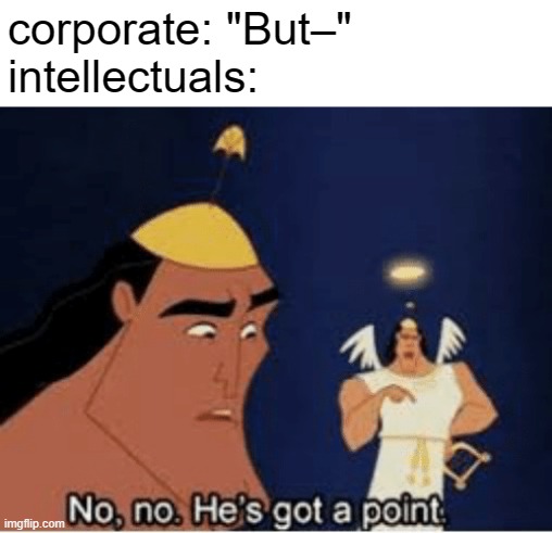 No, no. He's got a point | corporate: "But–"
intellectuals: | image tagged in no no he's got a point | made w/ Imgflip meme maker