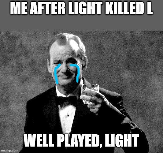 Well played, Kira, Well played... (SPOILERS TO DEATH NOTE) | ME AFTER LIGHT KILLED L; WELL PLAYED, LIGHT | image tagged in bill murray well played sir,death note,well played | made w/ Imgflip meme maker