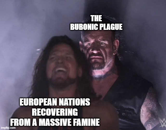 The Plague | THE BUBONIC PLAGUE; EUROPEAN NATIONS RECOVERING FROM A MASSIVE FAMINE | image tagged in undertaker | made w/ Imgflip meme maker