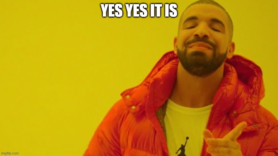 drake yes | YES YES IT IS | image tagged in drake yes | made w/ Imgflip meme maker