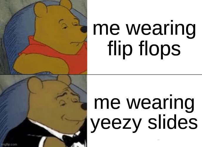 Tuxedo Winnie The Pooh | me wearing flip flops; me wearing yeezy slides | image tagged in memes,tuxedo winnie the pooh | made w/ Imgflip meme maker