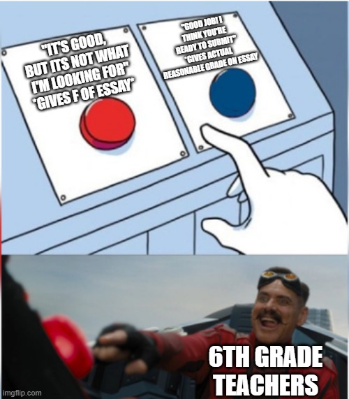 Every strict 6th grade writing teacher | "GOOD JOB! I THINK YOU'RE READY TO SUBMIT" *GIVES ACTUAL REASONABLE GRADE ON ESSAY; "IT'S GOOD, BUT ITS NOT WHAT I'M LOOKING FOR" *GIVES F OF ESSAY*; 6TH GRADE TEACHERS | image tagged in robotnik pressing red button,school meme | made w/ Imgflip meme maker