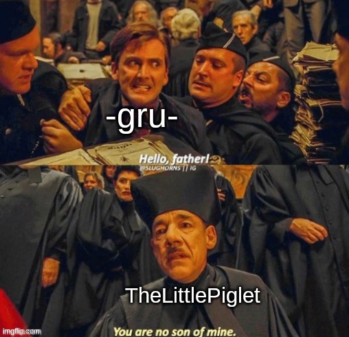 Hello father, you are no son of mine | -gru- TheLittlePiglet | image tagged in hello father you are no son of mine | made w/ Imgflip meme maker