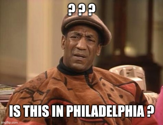 Bill Cosby confused | ? ? ? IS THIS IN PHILADELPHIA ? | image tagged in bill cosby confused | made w/ Imgflip meme maker