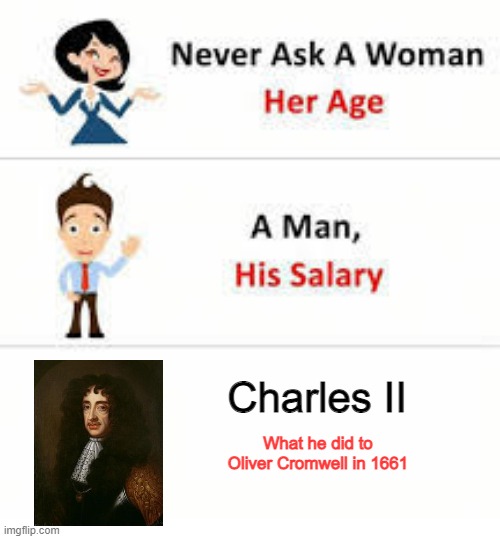 Note, Oliver Died in 1658 | Charles II; What he did to Oliver Cromwell in 1661 | image tagged in never ask a woman her age | made w/ Imgflip meme maker
