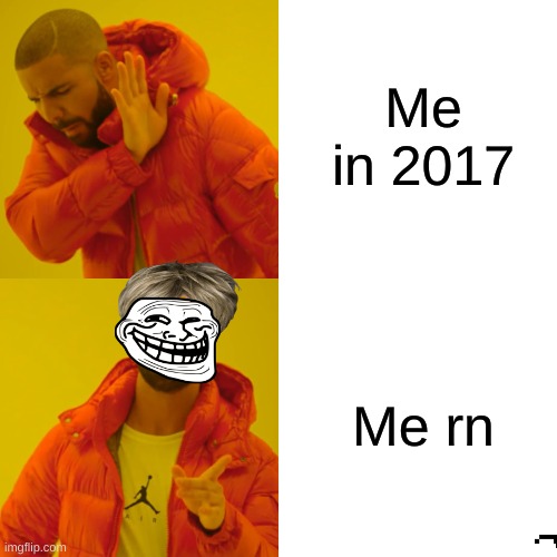 people in 2017 be like | Me in 2017; Me rn | image tagged in memes,drake hotline bling | made w/ Imgflip meme maker