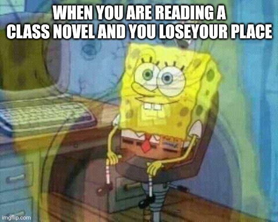 This happens all the time | WHEN YOU ARE READING A CLASS NOVEL AND YOU LOSEYOUR PLACE | image tagged in spongebob panic inside | made w/ Imgflip meme maker