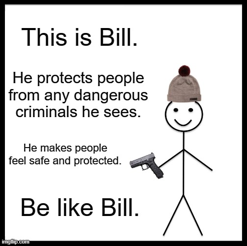 Be like him, won't you? | This is Bill. He protects people from any dangerous criminals he sees. He makes people feel safe and protected. Be like Bill. | image tagged in memes,protection,be like bill | made w/ Imgflip meme maker