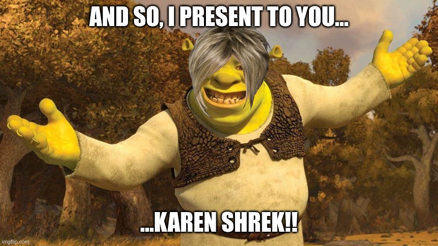 This do be my dreams at 3 am | AND SO, I PRESENT TO YOU... ...KAREN SHREK!! | image tagged in shrek,memes | made w/ Imgflip meme maker