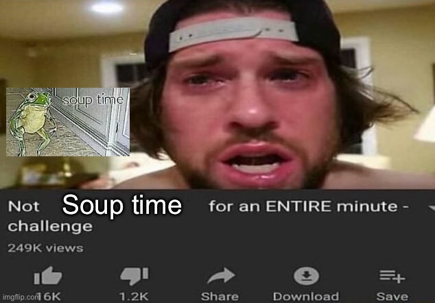 Lol | Soup time | image tagged in not _____ for an entire minute - challenge | made w/ Imgflip meme maker