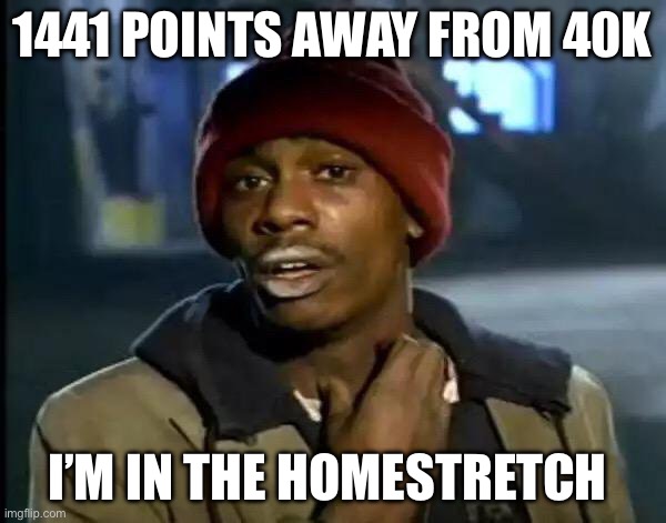 Cmon | 1441 POINTS AWAY FROM 40K; I’M IN THE HOMESTRETCH | image tagged in memes,y'all got any more of that | made w/ Imgflip meme maker