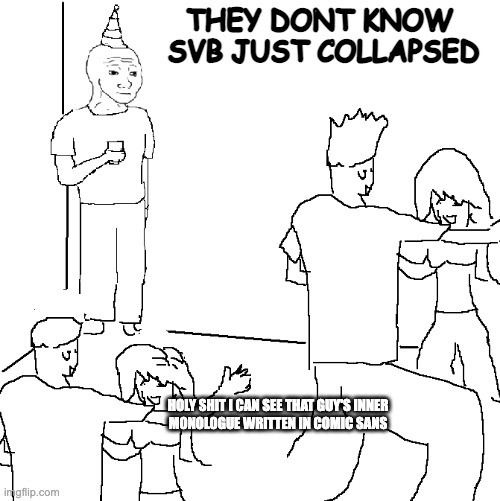 They don't know | THEY DONT KNOW 
SVB JUST COLLAPSED; HOLY SHIT I CAN SEE THAT GUY'S INNER
MONOLOGUE WRITTEN IN COMIC SANS | image tagged in they don't know,wallstreetbetsOGs | made w/ Imgflip meme maker