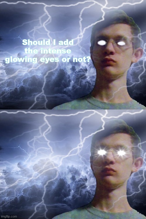 Should I add the intense glowing eyes or not? | image tagged in corrupt irl funny lightning man | made w/ Imgflip meme maker