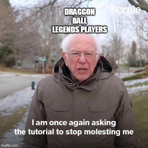 Bernie I Am Once Again Asking For Your Support Meme | DRAGGON BALL LEGENDS PLAYERS; the tutorial to stop molesting me | image tagged in memes,bernie i am once again asking for your support | made w/ Imgflip meme maker