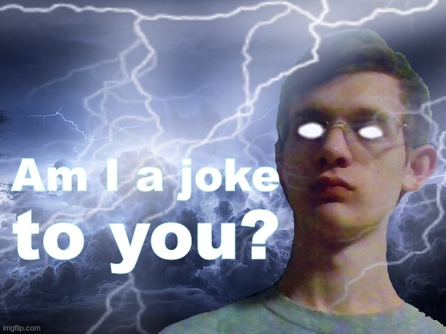 Corrupt IRL Funny Lightning Man | Am I a joke to you? | image tagged in corrupt irl funny lightning man | made w/ Imgflip meme maker