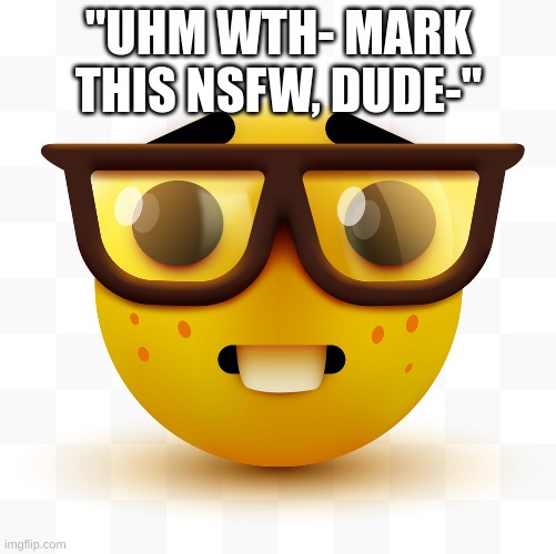"UHM WTH- MARK THIS NSFW, DUDE-" | image tagged in nerd emoji | made w/ Imgflip meme maker