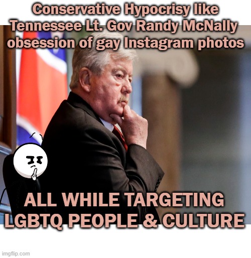 Conservative Hypocrisy like Tennessee Lt. Gov Randy McNally 
obsession of gay Instagram photos ALL WHILE TARGETING LGBTQ PEOPLE & CULTURE | made w/ Imgflip meme maker