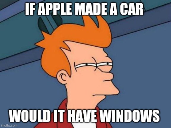 Futurama Fry Meme | IF APPLE MADE A CAR; WOULD IT HAVE WINDOWS | image tagged in memes,futurama fry | made w/ Imgflip meme maker