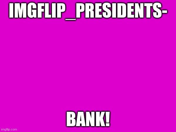IMGFLIP_PRESIDENTS-; BANK! | made w/ Imgflip meme maker