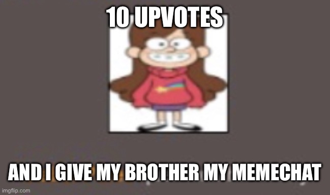 To show I’m not a snowflake | 10 UPVOTES; AND I GIVE MY BROTHER MY MEMECHAT | image tagged in mabel pines questions her sanity | made w/ Imgflip meme maker