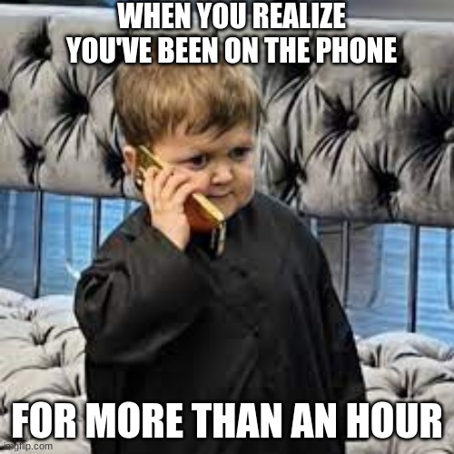Brain Fart | WHEN YOU REALIZE YOU'VE BEEN ON THE PHONE; FOR MORE THAN AN HOUR | image tagged in hasbula margin call | made w/ Imgflip meme maker