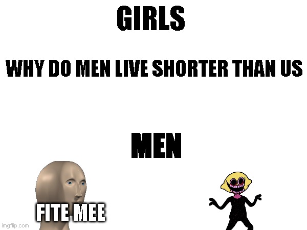 GIRLS; WHY DO MEN LIVE SHORTER THAN US; MEN; FITE MEE | made w/ Imgflip meme maker