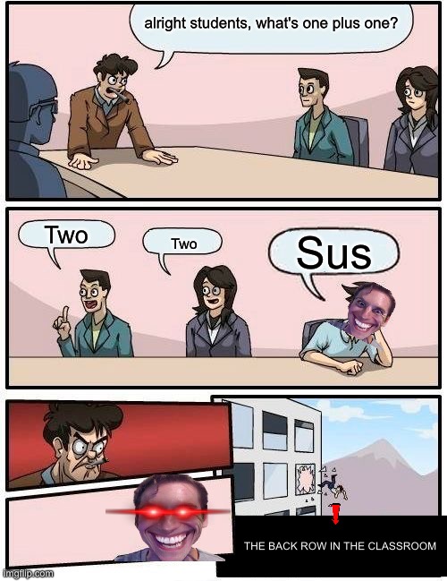 When 1+1 | alright students, what's one plus one? Two; Sus; Two; THE BACK ROW IN THE CLASSROOM | image tagged in memes,boardroom meeting suggestion,math,sus,classroom | made w/ Imgflip meme maker