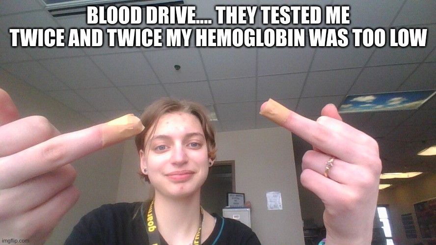 BLOOD DRIVE.... THEY TESTED ME TWICE AND TWICE MY HEMOGLOBIN WAS TOO LOW | image tagged in blood | made w/ Imgflip meme maker