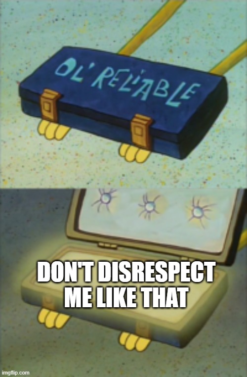 Old Reliable | DON'T DISRESPECT ME LIKE THAT | image tagged in old reliable | made w/ Imgflip meme maker