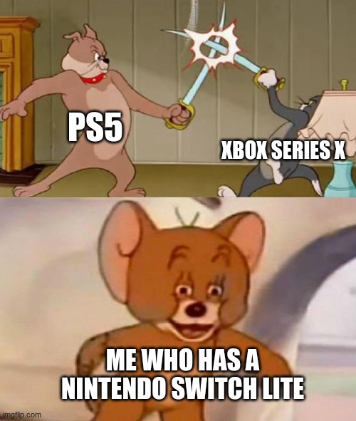 tom and jerry swordfight | PS5; XBOX SERIES X; ME WHO HAS A NINTENDO SWITCH LITE | image tagged in tom and jerry swordfight,ps5,xbox series x,switch lite | made w/ Imgflip meme maker