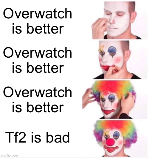 Overwatch virgins | Overwatch is better; Overwatch is better; Overwatch is better; Tf2 is bad | image tagged in memes,clown applying makeup | made w/ Imgflip meme maker