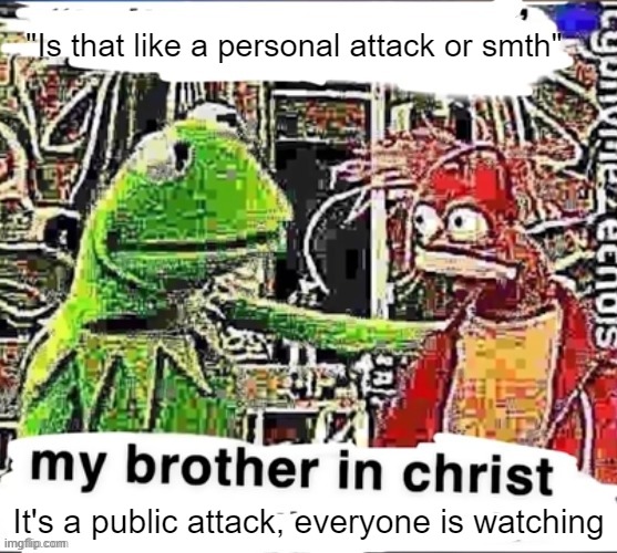 My brother in Christ | "Is that like a personal attack or smth"; It's a public attack, everyone is watching | image tagged in my brother in christ | made w/ Imgflip meme maker