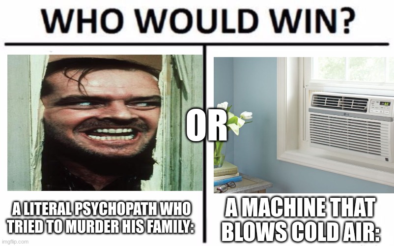 you won't believe the winner | OR; A LITERAL PSYCHOPATH WHO TRIED TO MURDER HIS FAMILY:; A MACHINE THAT BLOWS COLD AIR: | image tagged in memes,who would win,jack nicholson the shining snow,air conditioner | made w/ Imgflip meme maker
