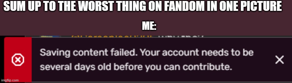 fanodm's only problem | SUM UP TO THE WORST THING ON FANDOM IN ONE PICTURE; ME: | image tagged in wiki,fandom | made w/ Imgflip meme maker