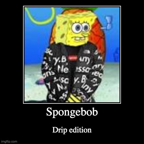 Spongebob has drip now | image tagged in funny,demotivationals,spongebob,drip | made w/ Imgflip demotivational maker