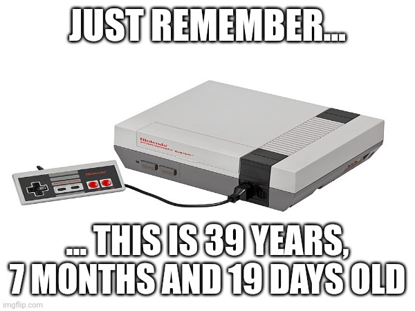 JUST REMEMBER... ... THIS IS 39 YEARS, 7 MONTHS AND 19 DAYS OLD | image tagged in nintendo | made w/ Imgflip meme maker