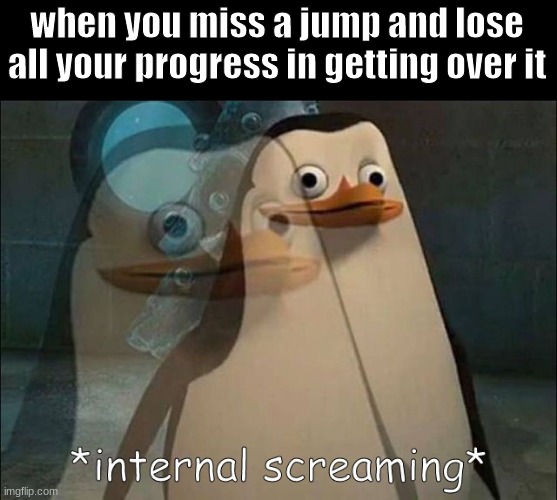 that feeling when | when you miss a jump and lose all your progress in getting over it | image tagged in private internal screaming | made w/ Imgflip meme maker